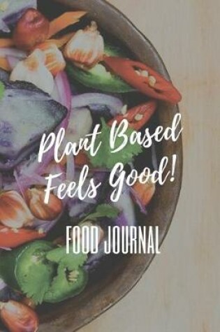 Cover of Plant Based Feels Good! Food Journal