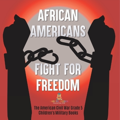 Book cover for African Americans Fight for Freedom The American Civil War Grade 5 Children's Military Books