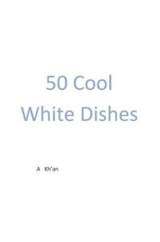 Cover of 50 Cool White Dishes