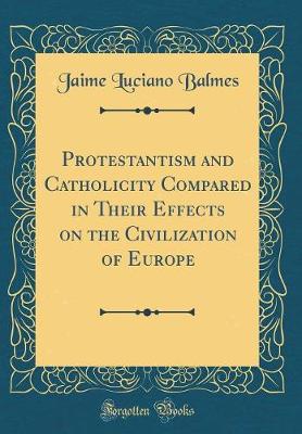 Book cover for Protestantism and Catholicity Compared in Their Effects on the Civilization of Europe (Classic Reprint)