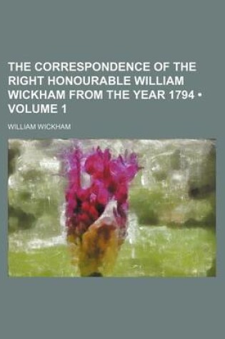 Cover of The Correspondence of the Right Honourable William Wickham from the Year 1794 (Volume 1)