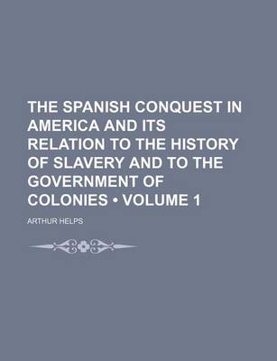 Book cover for The Spanish Conquest in America and Its Relation to the History of Slavery and to the Government of Colonies (Volume 1)