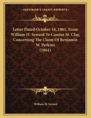 Book cover for Letter Dated October 16, 1861, From William H. Seward To Cassius M. Clay, Concerning The Claim Of Benjamin W. Perkins (1861)