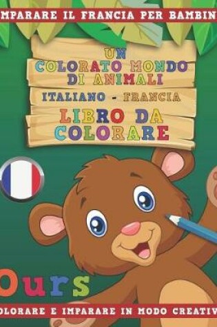 Cover of Un Colorato Mondo Di Animali - Italiano-Francia - Libro Da Colorare. Imparare Il Francia Per Bambini. Colorare E Imparare in Modo Creativo.