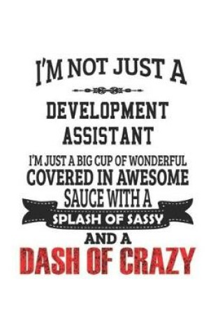 Cover of I'm Not Just A Development Assistant I'm Just A Big Cup Of Wonderful Covered In Awesome Sauce With A Splash Of Sassy And A Dash Of Crazy