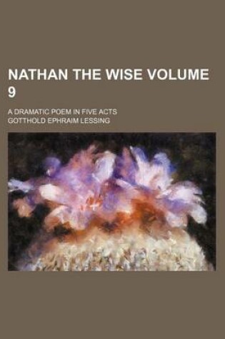 Cover of Nathan the Wise Volume 9; A Dramatic Poem in Five Acts