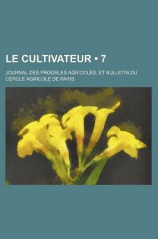 Cover of Le Cultivateur (7); Journal Des Progrles Agricoles, Et Bulletin Du Cercle Agricole de Paris