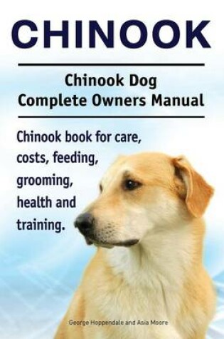 Cover of Chinook. Chinook Dog Complete Owners Manual. Chinook book for care, costs, feeding, grooming, health and training.
