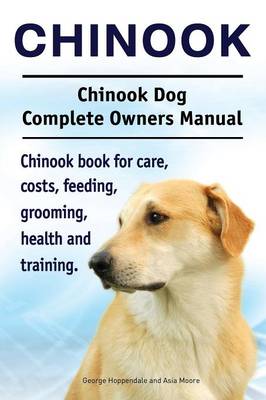 Book cover for Chinook. Chinook Dog Complete Owners Manual. Chinook book for care, costs, feeding, grooming, health and training.