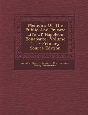 Book cover for Memoirs of the Public and Private Life of Napoleon Bonaparte, Volume 1... - Primary Source Edition