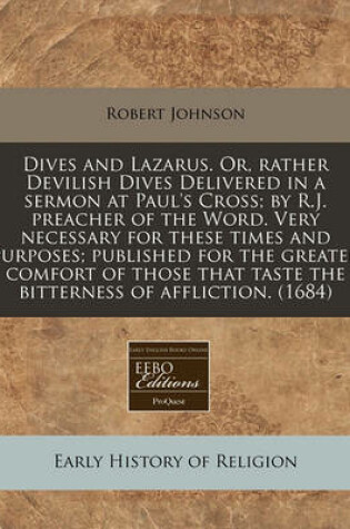 Cover of Dives and Lazarus. Or, Rather Devilish Dives Delivered in a Sermon at Paul's Cross; By R.J. Preacher of the Word. Very Necessary for These Times and Purposes; Published for the Greater Comfort of Those That Taste the Bitterness of Affliction. (1684)