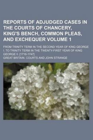 Cover of Reports of Adjudged Cases in the Courts of Chancery, King's Bench, Common Pleas, and Exchequer Volume 1; From Trinity Term in the Second Year of King George I. to Trinity Term in the Twenty-First Year of King George II. [1716-1747]