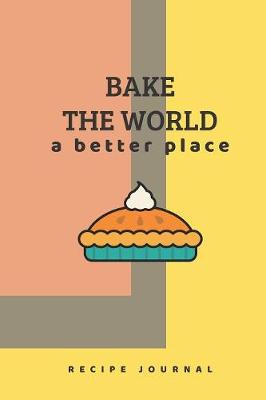 Book cover for Recipe Journal - Bake the World a Better Place