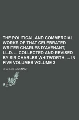 Cover of The Political and Commercial Works of That Celebrated Writer Charles D'Avenant, LL.D. Collected and Revised by Sir Charles Whitworth, in Five Volumes Volume 3