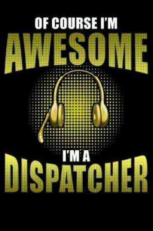 Cover of Of Course I'm Awesome I'm a Dispatcher