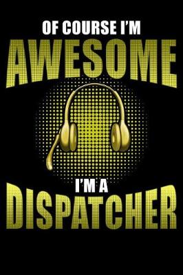 Book cover for Of Course I'm Awesome I'm a Dispatcher