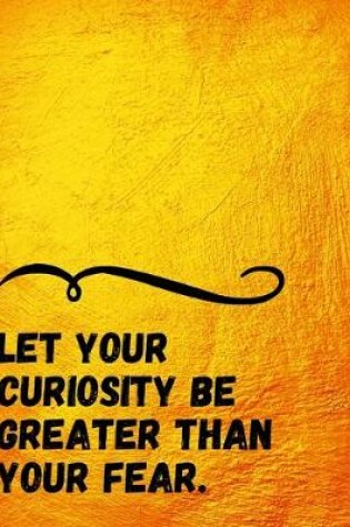 Cover of Let your Curiosity be Greater than your Fear.