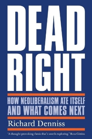 Cover of Dead Right: How Neoliberalism Ate Itself and What Comes Next