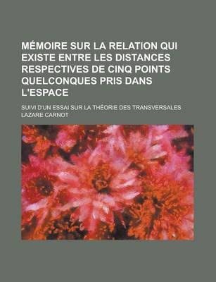 Book cover for Memoire Sur La Relation Qui Existe Entre Les Distances Respectives de Cinq Points Quelconques Pris Dans L'Espace; Suivi D'Un Essai Sur La Theorie Des