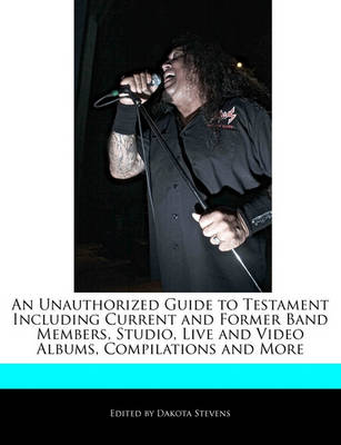 Book cover for An Unauthorized Guide to Testament Including Current and Former Band Members, Studio, Live and Video Albums, Compilations and More