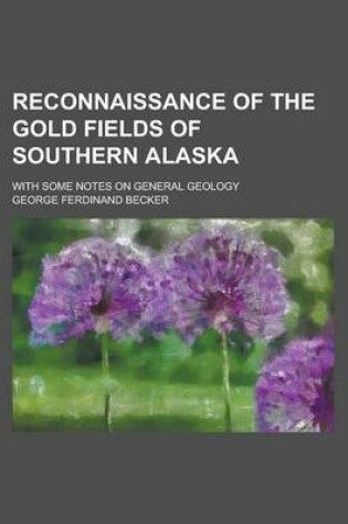 Cover of Reconnaissance of the Gold Fields of Southern Alaska; With Some Notes on General Geology