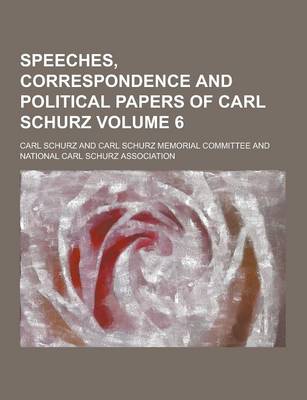 Book cover for Speeches, Correspondence and Political Papers of Carl Schurz Volume 6