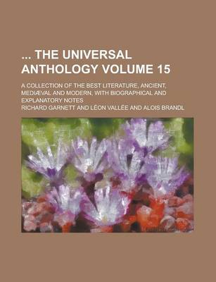 Book cover for The Universal Anthology; A Collection of the Best Literature, Ancient, Mediaeval and Modern, with Biographical and Explanatory Notes Volume 15