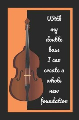 Cover of With My Double Bass I Can Create A Whole New Foundation