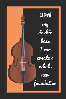 Book cover for With My Double Bass I Can Create A Whole New Foundation