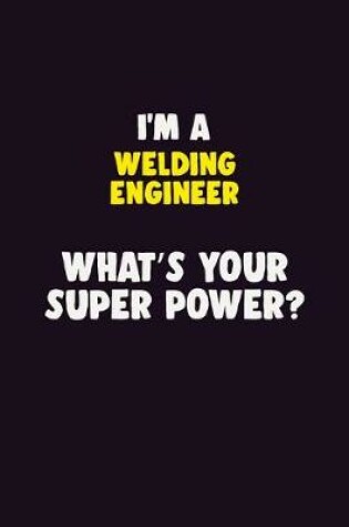 Cover of I'M A Welding Engineer, What's Your Super Power?