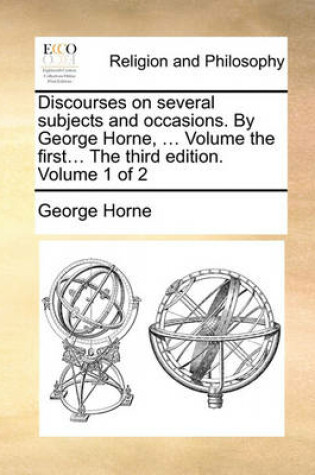 Cover of Discourses on Several Subjects and Occasions. by George Horne, ... Volume the First... the Third Edition. Volume 1 of 2