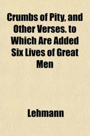 Cover of Crumbs of Pity, and Other Verses. to Which Are Added Six Lives of Great Men