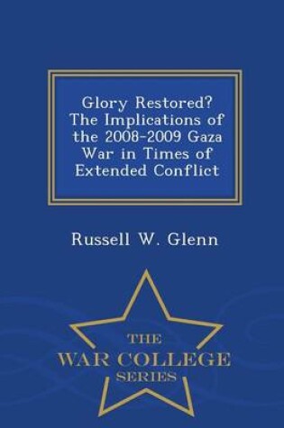 Cover of Glory Restored? the Implications of the 2008-2009 Gaza War in Times of Extended Conflict - War College Series