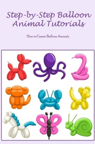 Cover of Step-by-Step Balloon Animal Tutorials