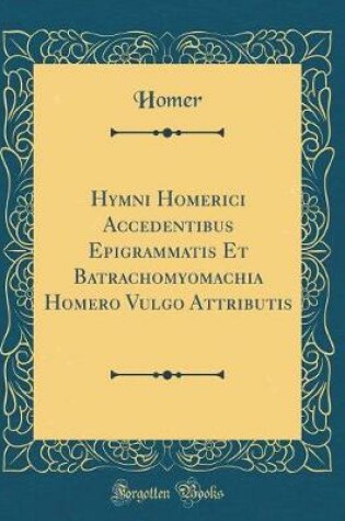 Cover of Hymni Homerici Accedentibus Epigrammatis Et Batrachomyomachia Homero Vulgo Attributis (Classic Reprint)