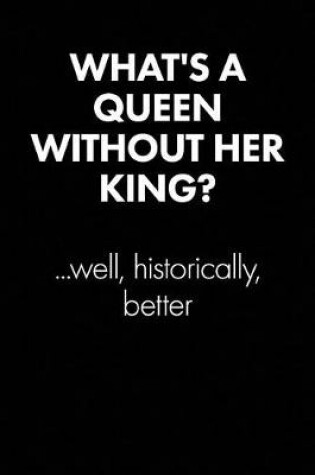 Cover of What's a Queen Without Her King... Sarcastic Quote Daily Journal - Funny Gift