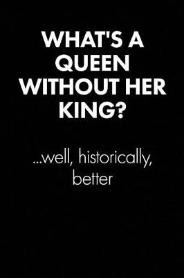 Book cover for What's a Queen Without Her King... Sarcastic Quote Daily Journal - Funny Gift