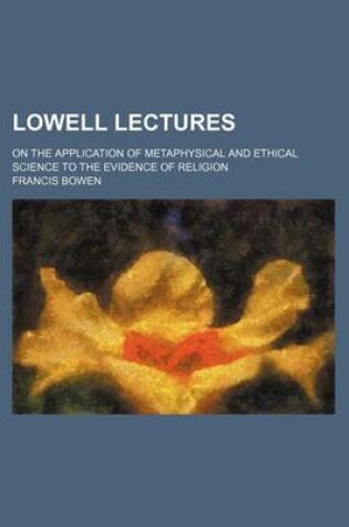 Cover of Lowell Lectures; On the Application of Metaphysical and Ethical Science to the Evidence of Religion