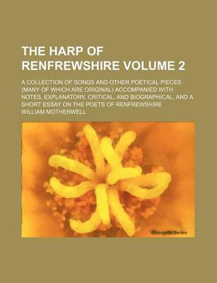 Book cover for The Harp of Renfrewshire Volume 2; A Collection of Songs and Other Poetical Pieces (Many of Which Are Original) Accompanied with Notes, Explanatory, Critical, and Biographical, and a Short Essay on the Poets of Renfrewshire