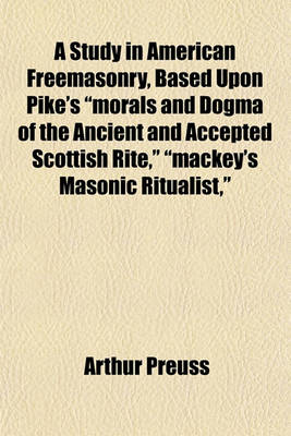 Book cover for A Study in American Freemasonry, Based Upon Pike's "Morals and Dogma of the Ancient and Accepted Scottish Rite," "Mackey's Masonic Ritualist,"