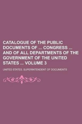 Cover of Catalogue of the Public Documents of Congress and of All Departments of the Government of the United States Volume 3