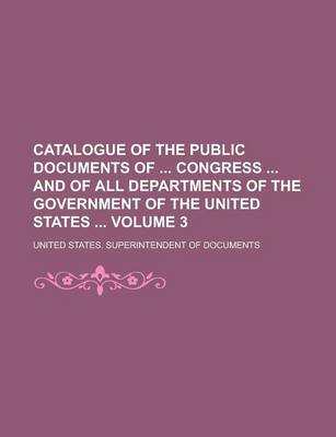 Book cover for Catalogue of the Public Documents of Congress and of All Departments of the Government of the United States Volume 3