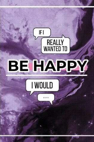 Cover of If I Really Wanted To Be Happy I Would...