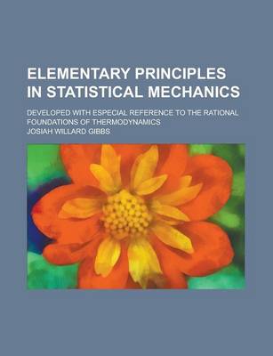 Book cover for Elementary Principles in Statistical Mechanics; Developed with Especial Reference to the Rational Foundations of Thermodynamics