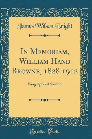 Cover of In Memoriam, William Hand Browne, 1828 1912: Biographical Sketch (Classic Reprint)