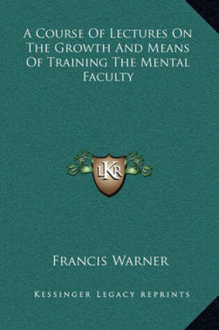 Cover of A Course of Lectures on the Growth and Means of Training the Mental Faculty