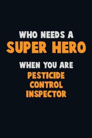 Cover of Who Need A SUPER HERO, When You Are Pesticide Control Inspector