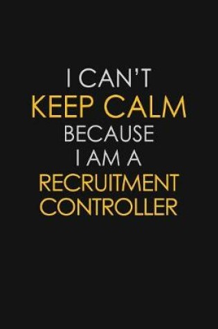 Cover of I Can't Keep Calm Because I Am A Recruitment Controller