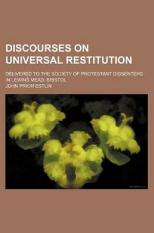 Cover of Discourses on Universal Restitution; Delivered to the Society of Protestant Dissenters in Lewins Mead, Bristol