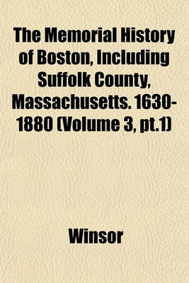 Book cover for The Memorial History of Boston, Including Suffolk County, Massachusetts. 1630-1880 (Volume 3, PT.1)